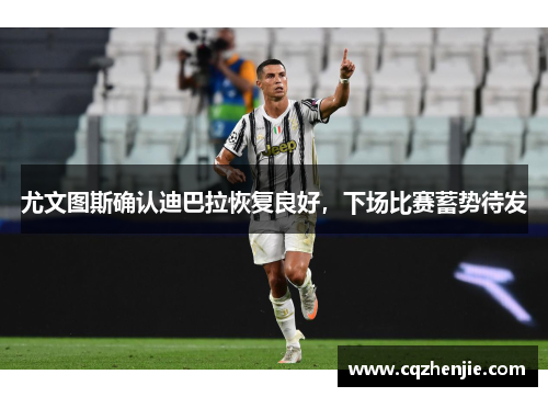 尤文图斯确认迪巴拉恢复良好，下场比赛蓄势待发