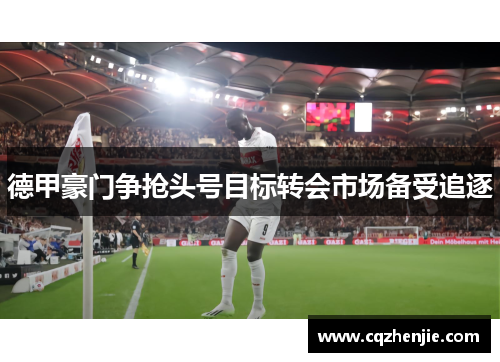 德甲豪门争抢头号目标转会市场备受追逐