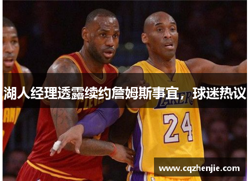 湖人经理透露续约詹姆斯事宜，球迷热议