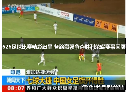 626足球比赛精彩纷呈 各路豪强争夺胜利荣耀赛事回顾