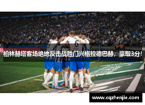 柏林赫塔客场绝地反击战胜门兴格拉德巴赫，豪取3分！