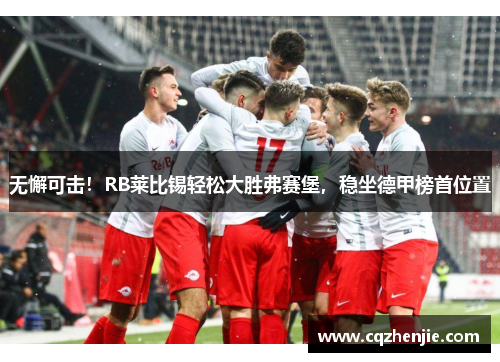 无懈可击！RB莱比锡轻松大胜弗赛堡，稳坐德甲榜首位置