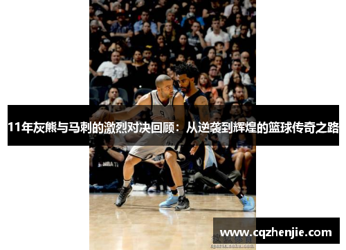11年灰熊与马刺的激烈对决回顾：从逆袭到辉煌的篮球传奇之路