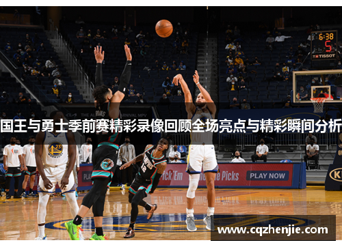 国王与勇士季前赛精彩录像回顾全场亮点与精彩瞬间分析