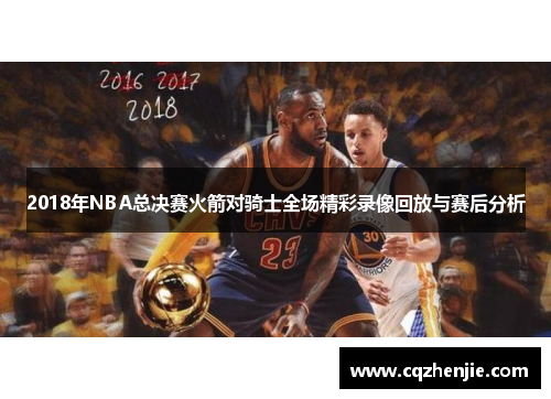 2018年NBA总决赛火箭对骑士全场精彩录像回放与赛后分析