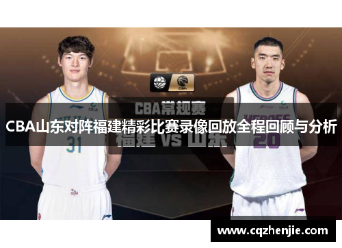 CBA山东对阵福建精彩比赛录像回放全程回顾与分析