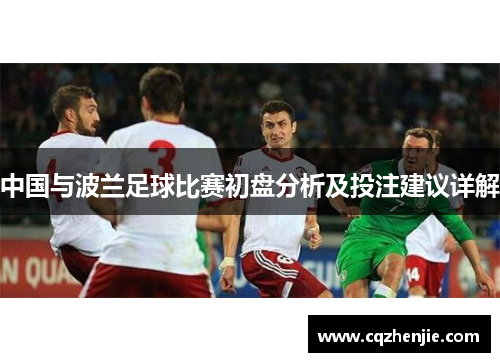 中国与波兰足球比赛初盘分析及投注建议详解