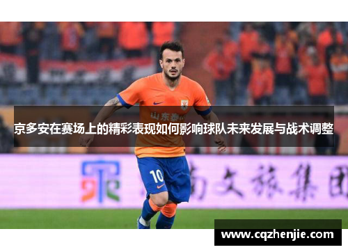 京多安在赛场上的精彩表现如何影响球队未来发展与战术调整