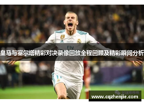皇马与塞尔塔精彩对决录像回放全程回顾及精彩瞬间分析