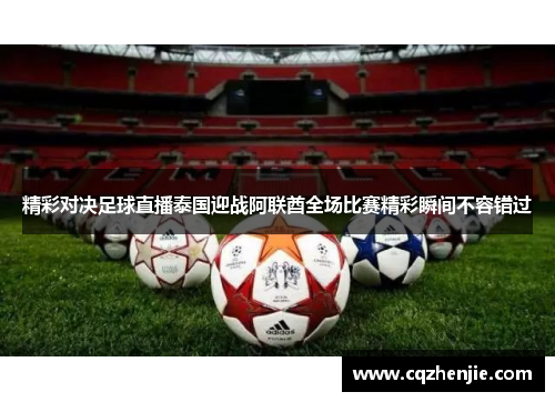 精彩对决足球直播泰国迎战阿联酋全场比赛精彩瞬间不容错过