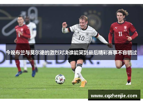 今晚布兰与莫尔德的激烈对决谁能笑到最后精彩赛事不容错过