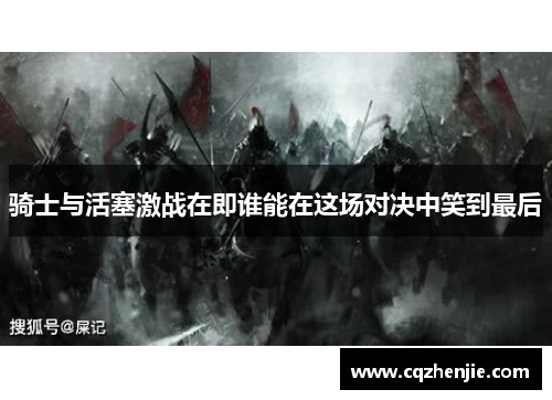 骑士与活塞激战在即谁能在这场对决中笑到最后
